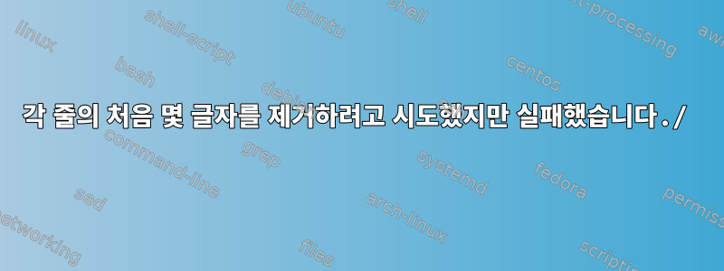 각 줄의 처음 몇 글자를 제거하려고 시도했지만 실패했습니다./