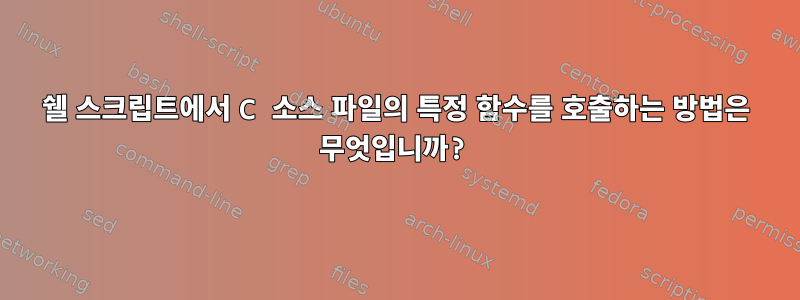 쉘 스크립트에서 C 소스 파일의 특정 함수를 호출하는 방법은 무엇입니까?