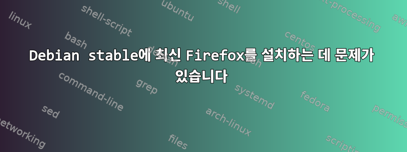 Debian stable에 최신 Firefox를 설치하는 데 문제가 있습니다