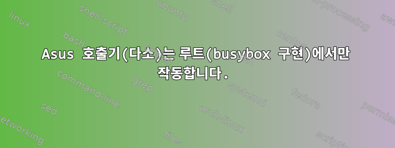 Asus 호출기(다소)는 루트(busybox 구현)에서만 작동합니다.