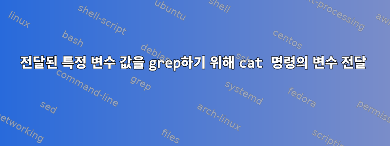 전달된 특정 변수 값을 grep하기 위해 cat 명령의 변수 전달