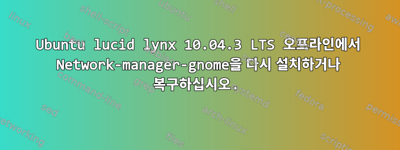 Ubuntu lucid lynx 10.04.3 LTS 오프라인에서 Network-manager-gnome을 다시 설치하거나 복구하십시오.