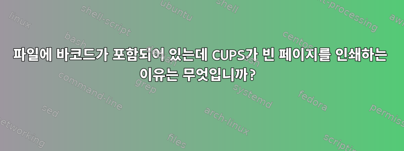 파일에 바코드가 포함되어 있는데 CUPS가 빈 페이지를 인쇄하는 이유는 무엇입니까?