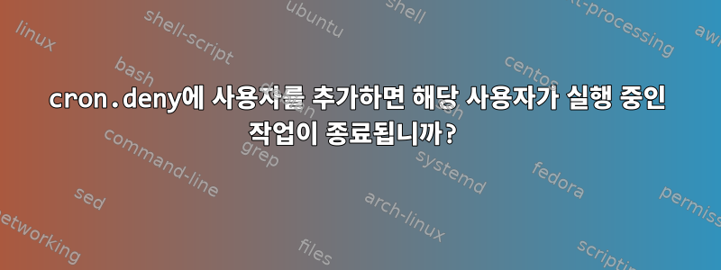 cron.deny에 사용자를 추가하면 해당 사용자가 실행 중인 작업이 종료됩니까?