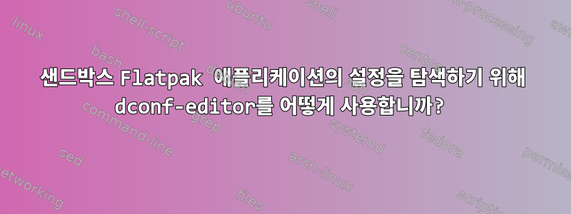 샌드박스 Flatpak 애플리케이션의 설정을 탐색하기 위해 dconf-editor를 어떻게 사용합니까?