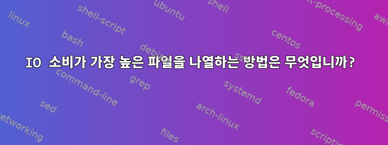 IO 소비가 가장 높은 파일을 나열하는 방법은 무엇입니까?