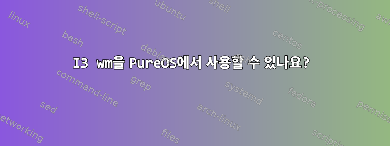 I3 wm을 PureOS에서 사용할 수 있나요?