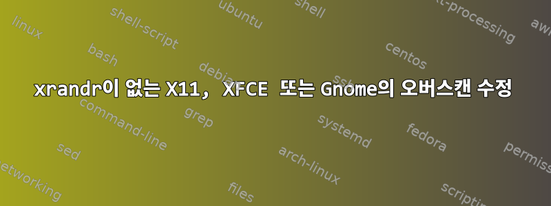 xrandr이 없는 X11, XFCE 또는 Gnome의 오버스캔 수정