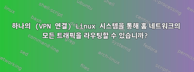 하나의 (VPN 연결) Linux 시스템을 통해 홈 네트워크의 모든 트래픽을 라우팅할 수 있습니까?