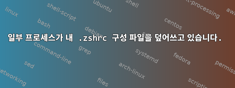 일부 프로세스가 내 .zshrc 구성 파일을 덮어쓰고 있습니다.