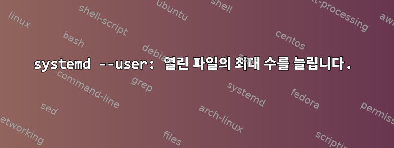 systemd --user: 열린 파일의 최대 수를 늘립니다.