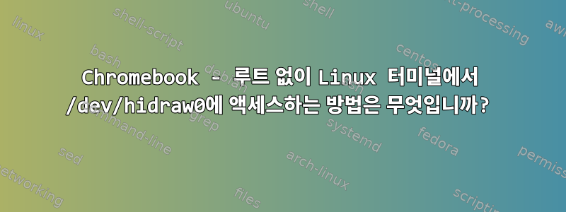 Chromebook - 루트 없이 Linux 터미널에서 /dev/hidraw0에 액세스하는 방법은 무엇입니까?