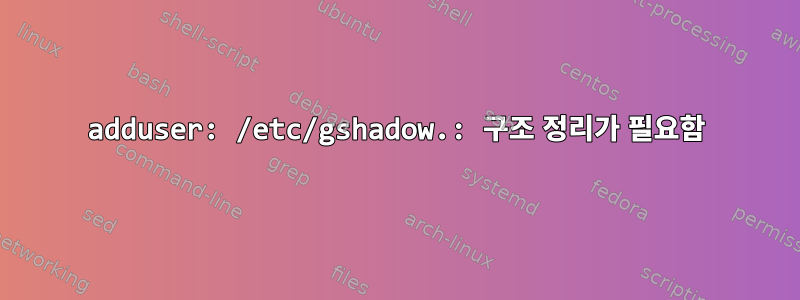 adduser: /etc/gshadow.: 구조 정리가 필요함