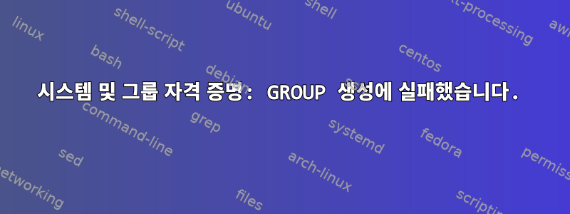 시스템 및 그룹 자격 증명: GROUP 생성에 실패했습니다.