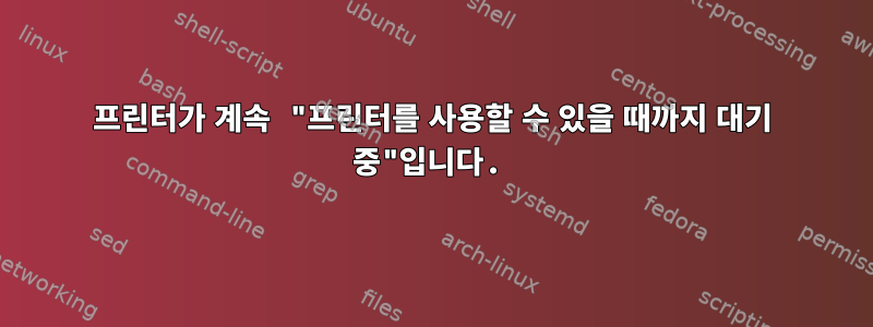 프린터가 계속 "프린터를 사용할 수 있을 때까지 대기 중"입니다.