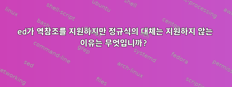 ed가 역참조를 지원하지만 정규식의 대체는 지원하지 않는 이유는 무엇입니까?