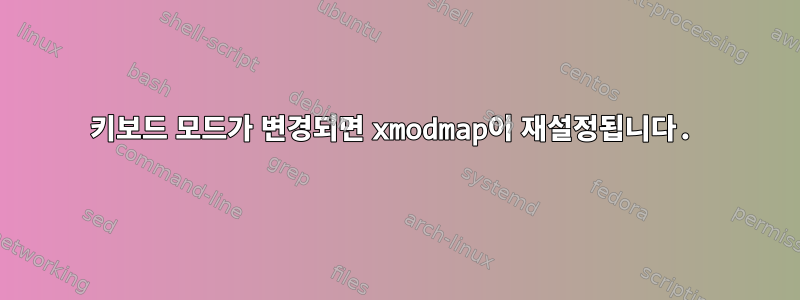 키보드 모드가 변경되면 xmodmap이 재설정됩니다.