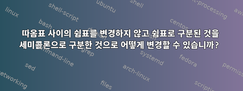 따옴표 사이의 쉼표를 변경하지 않고 쉼표로 구분된 것을 세미콜론으로 구분한 것으로 어떻게 변경할 수 있습니까?