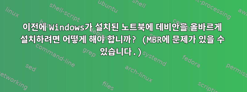 이전에 Windows가 설치된 노트북에 데비안을 올바르게 설치하려면 어떻게 해야 합니까? (MBR에 문제가 있을 수 있습니다.)