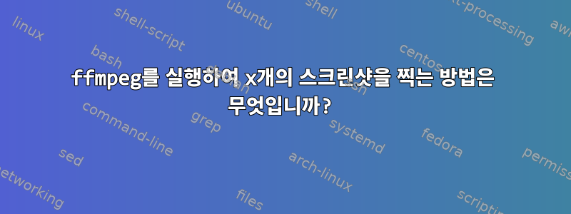 ffmpeg를 실행하여 x개의 스크린샷을 찍는 방법은 무엇입니까?