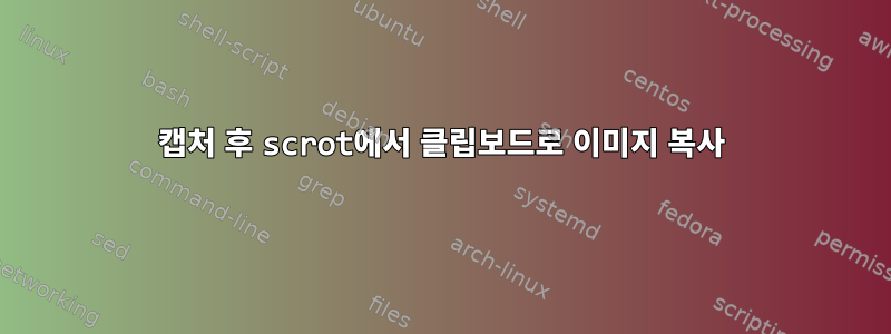 캡처 후 scrot에서 클립보드로 이미지 복사