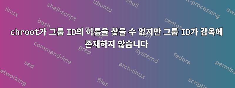 chroot가 그룹 ID의 이름을 찾을 수 없지만 그룹 ID가 감옥에 존재하지 않습니다