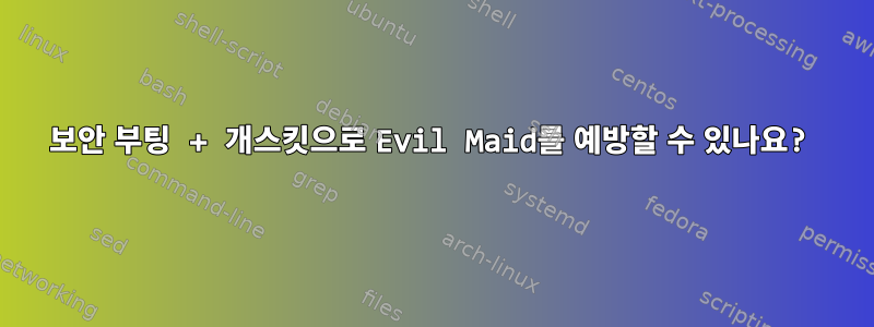 보안 부팅 + 개스킷으로 Evil Maid를 예방할 수 있나요?