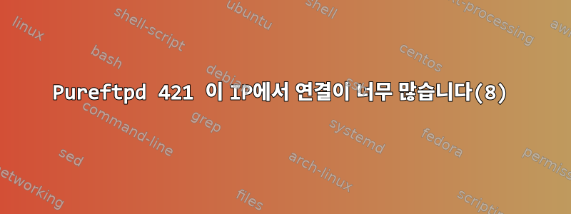 Pureftpd ‎421 이 IP에서 연결이 너무 많습니다(8)