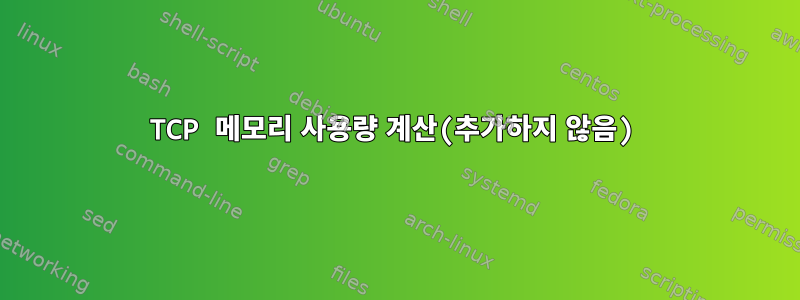 TCP 메모리 사용량 계산(추가하지 않음)