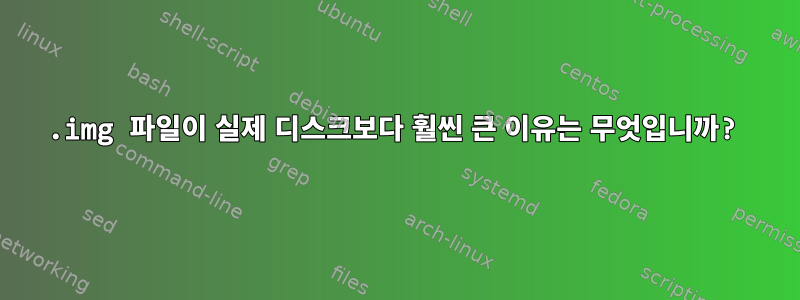 .img 파일이 실제 디스크보다 훨씬 큰 이유는 무엇입니까?