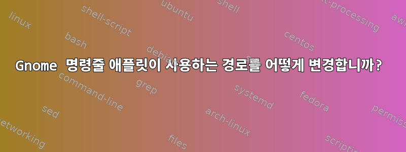 Gnome 명령줄 애플릿이 사용하는 경로를 어떻게 변경합니까?