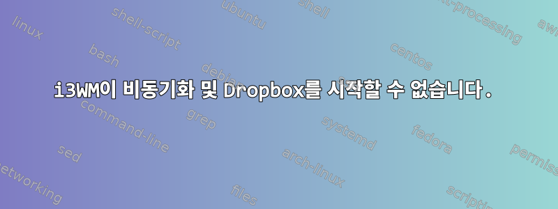 i3WM이 비동기화 및 Dropbox를 시작할 수 없습니다.