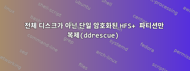 전체 디스크가 아닌 단일 암호화된 HFS+ 파티션만 복제(ddrescue)