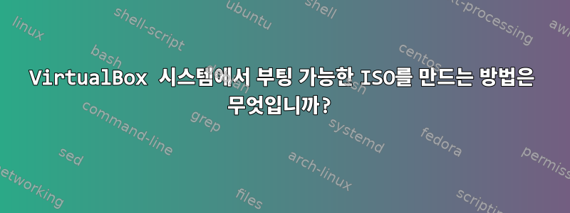 VirtualBox 시스템에서 부팅 가능한 ISO를 만드는 방법은 무엇입니까?