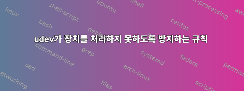 udev가 장치를 처리하지 못하도록 방지하는 규칙