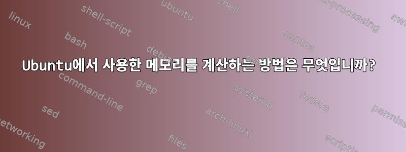 Ubuntu에서 사용한 메모리를 계산하는 방법은 무엇입니까?