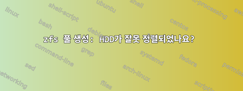 zfs 풀 생성: HDD가 잘못 정렬되었나요?