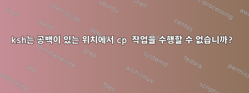 ksh는 공백이 있는 위치에서 cp 작업을 수행할 수 없습니까?