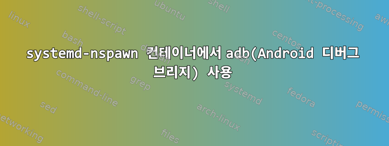 systemd-nspawn 컨테이너에서 adb(Android 디버그 브리지) 사용