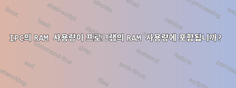 IPC의 RAM 사용량이 프로그램의 RAM 사용량에 포함됩니까?