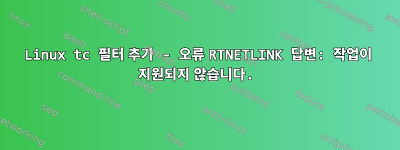 Linux tc 필터 추가 - 오류 RTNETLINK 답변: 작업이 지원되지 않습니다.