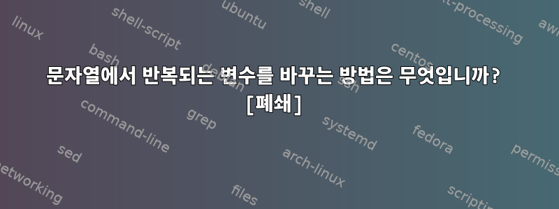 문자열에서 반복되는 변수를 바꾸는 방법은 무엇입니까? [폐쇄]