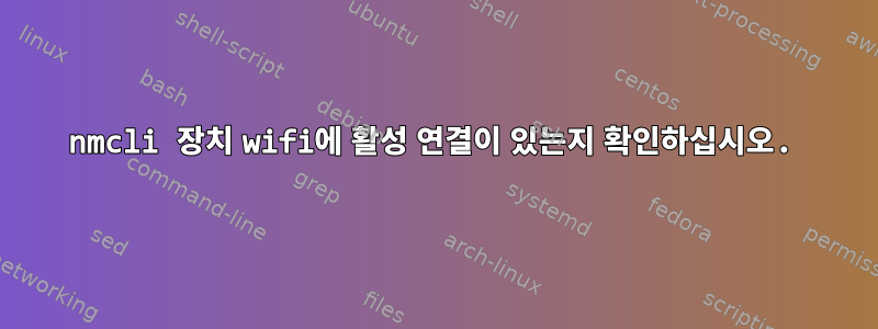 nmcli 장치 wifi에 활성 연결이 있는지 확인하십시오.