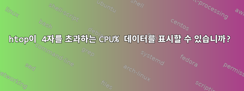 htop이 4자를 초과하는 CPU% 데이터를 표시할 수 있습니까?