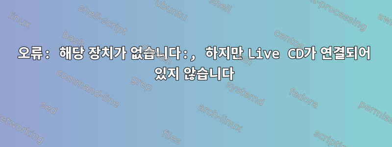 오류: 해당 장치가 없습니다:, 하지만 Live CD가 연결되어 있지 않습니다