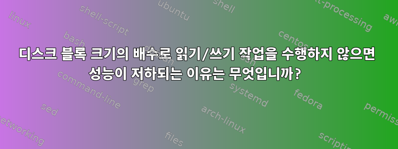 디스크 블록 크기의 배수로 읽기/쓰기 작업을 수행하지 않으면 성능이 저하되는 이유는 무엇입니까?