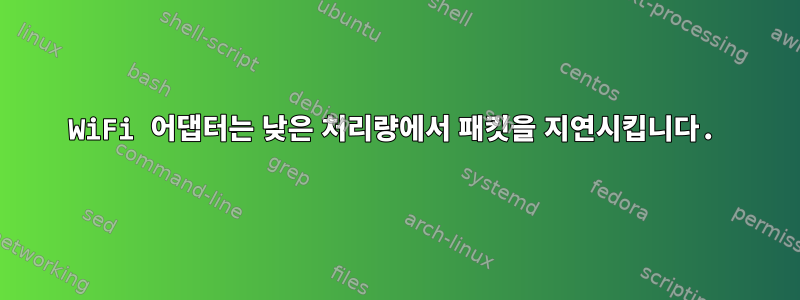 WiFi 어댑터는 낮은 처리량에서 패킷을 지연시킵니다.