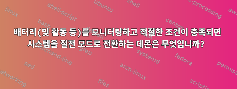 배터리(및 활동 등)를 모니터링하고 적절한 조건이 충족되면 시스템을 절전 모드로 전환하는 데몬은 무엇입니까?