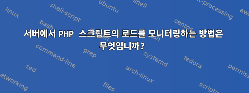 서버에서 PHP 스크립트의 로드를 모니터링하는 방법은 무엇입니까?