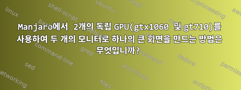 Manjaro에서 2개의 독립 GPU(gtx1060 및 gt710)를 사용하여 두 개의 모니터로 하나의 큰 화면을 만드는 방법은 무엇입니까?